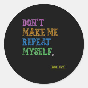 Don't Make Me Repeat Myself Funny History Teacher Classic Round Sticker