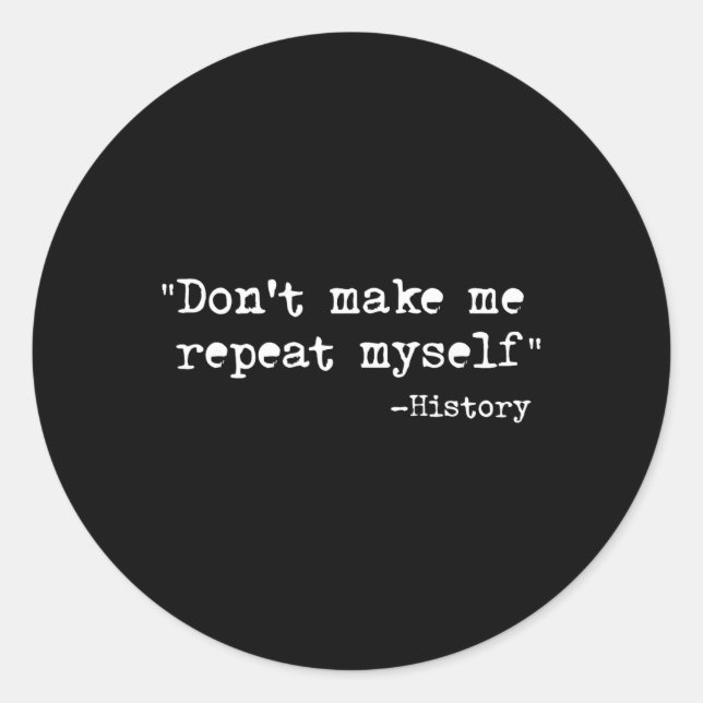 Don't Make Me Repeat Myself Funny History Teacher  Classic Round Sticker (Front)