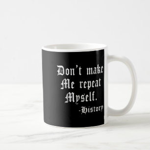 Don't Make Me Repeat Myself Funny History Teacher  Coffee Mug