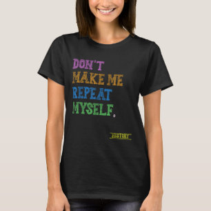 Don't Make Me Repeat Myself Funny History Teacher  T-Shirt