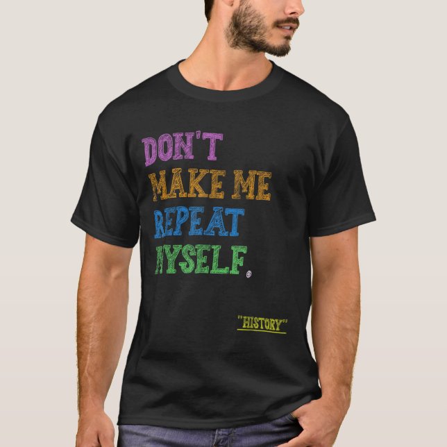 Don't Make Me Repeat Myself Funny History Teacher  T-Shirt (Front)