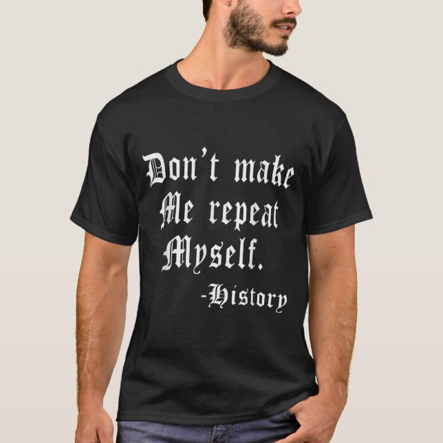 Don't Make Me Repeat Myself Funny History Teacher  T-Shirt (Front)