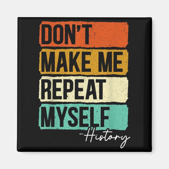 Dont Make Me Repeat Myself History For A History T Magnet (Front)