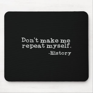 Dont Make Me Repeat Myself History _ Funny History Mouse Pad