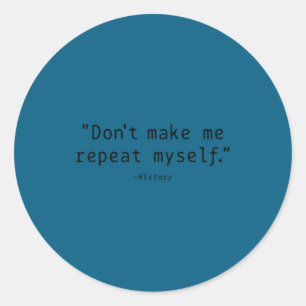 Don't Make Me Repeat Myself History Funny Quote Classic Round Sticker