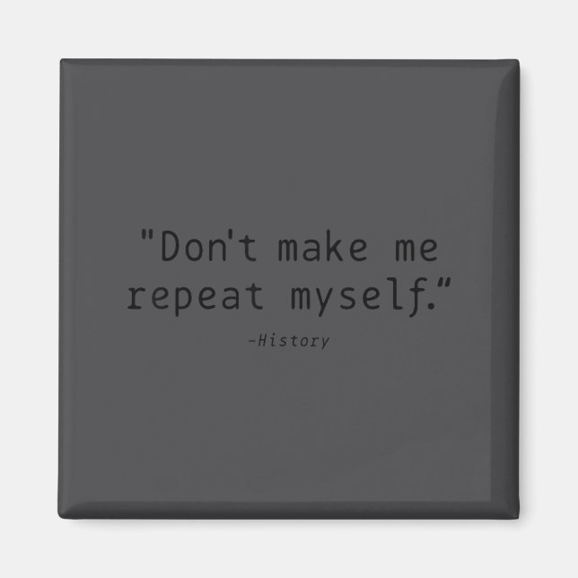 Don't Make Me Repeat Myself History Funny Quote  Magnet (Front)