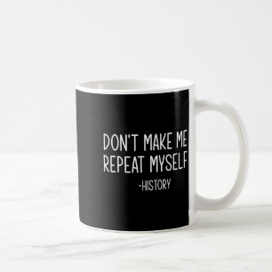 Don't Make Me Repeat Myself -history, Funny, Sarca Coffee Mug
