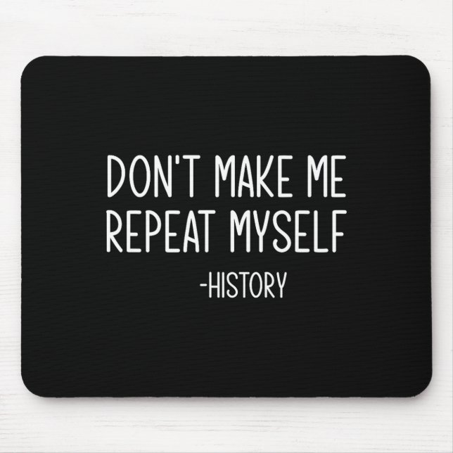 Don't Make Me Repeat Myself -history, Funny, Sarca Mouse Pad (Front)
