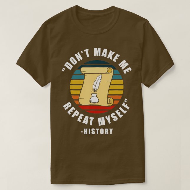Dont Make Me Repeat Myself History Job Historian H T-Shirt (Design Front)