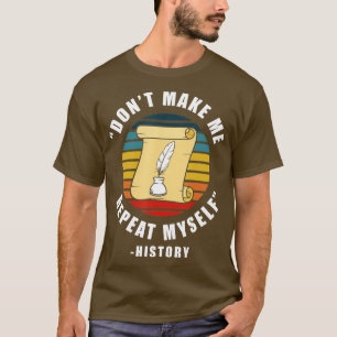 Dont Make Me Repeat Myself History Job Historian H T-Shirt