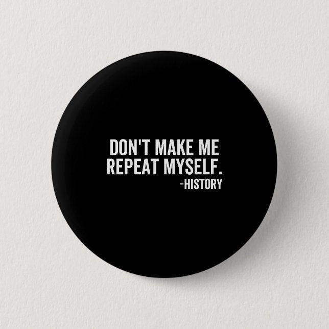 Dont Make Me Repeat Myself History School Teacher  6 Cm Round Badge (Front)