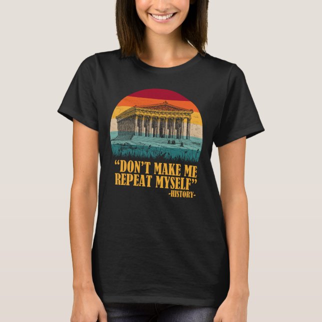 Don't Make Me Repeat Myself History Shirt (Front)