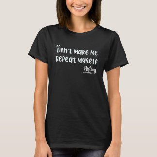 Don't Make Me Repeat Myself  History T-Shirt