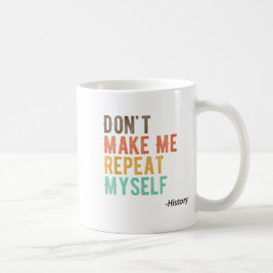 Don't Make Me Repeat Myself History Teacher Histor Coffee Mug