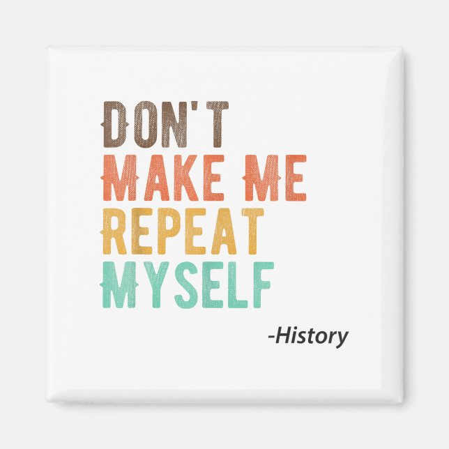 Don't Make Me Repeat Myself History Teacher Histor Magnet (Front)