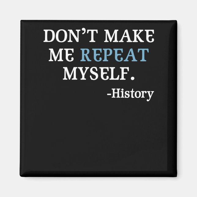 Don't Make Me Repeat Myself History Teacher Magnet (Front)