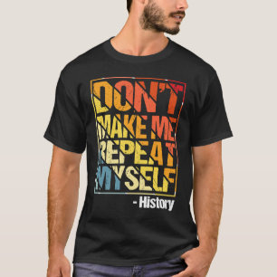 Don't Make Me Repeat Myself History Teacher Sayin T-Shirt