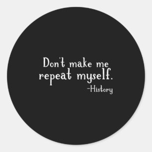 Don't Make Me Repeat Myself - History Teaching Edu Classic Round Sticker
