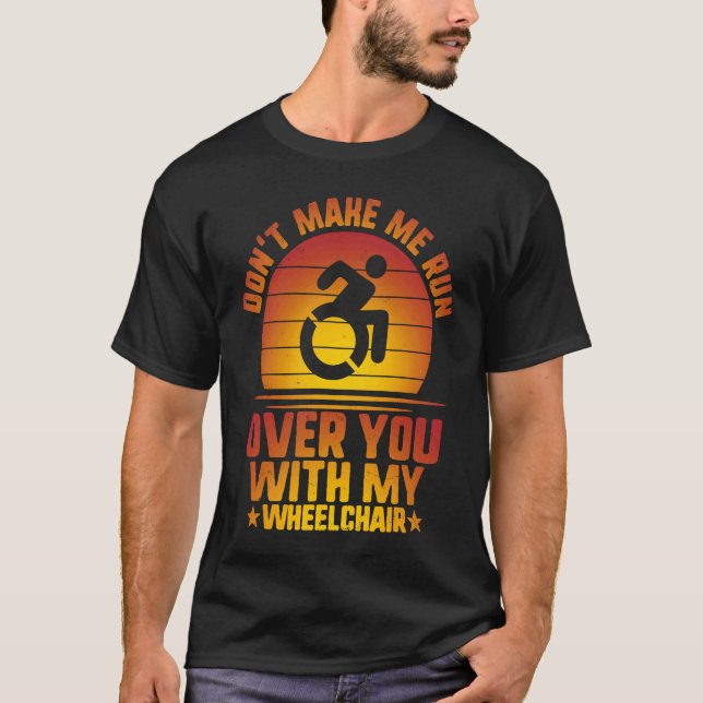 Don't Make Me Run Over With My Wheelchair Amputee  T-Shirt (Front)