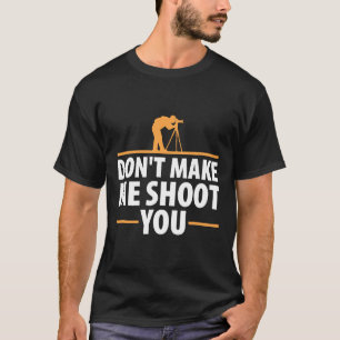 Don't Make Me Shoot You Funny Camera Photography T T-Shirt
