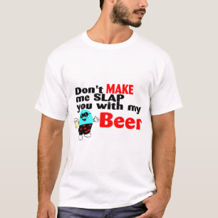 Dont Make Me Slap You With My Beer T-Shirt