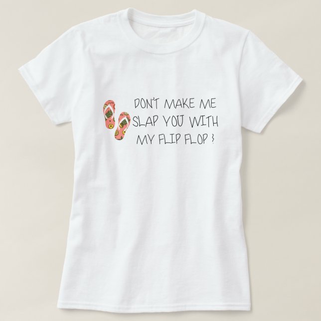 Don't Make Me Slap You With My Flip Flop T-Shirt (Design Front)
