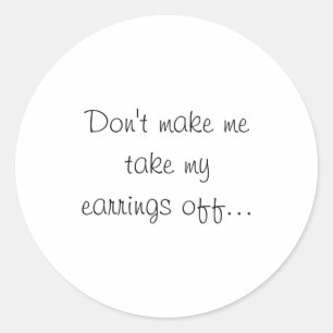 Dont Make Me Take My Earrings Off  Classic Round Sticker