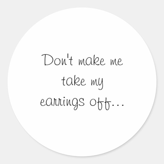 Dont Make Me Take My Earrings Off  Classic Round Sticker (Front)