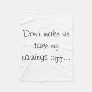 Dont Make Me Take My Earrings Off Fleece Blanket