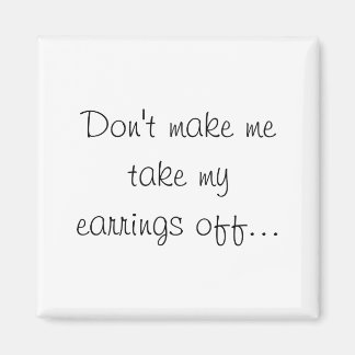 Dont Make Me Take My Earrings Off  Magnet