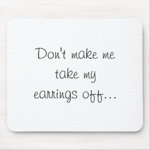 Dont Make Me Take My Earrings Off Mouse Pad