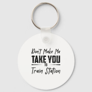 Don't Make Me Take You To The Train Station Quote  Key Ring