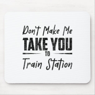 Don't Make Me Take You To The Train Station Quote Mouse Pad