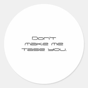 Dont Make Me Tase You  Classic Round Sticker