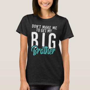 Dont make me to get my Big Brother Little Brothe T-Shirt