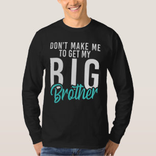 Dont make me to get my Big Brother Little Brothe T-Shirt