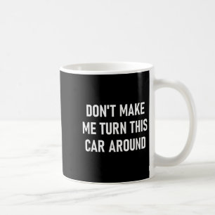 Don't Make Me Turn This Car Around, Funny, Jokes,  Coffee Mug