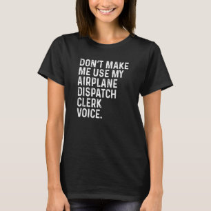 Don't Make Me Use My Airplane Dispatch Clerk Voice T-Shirt