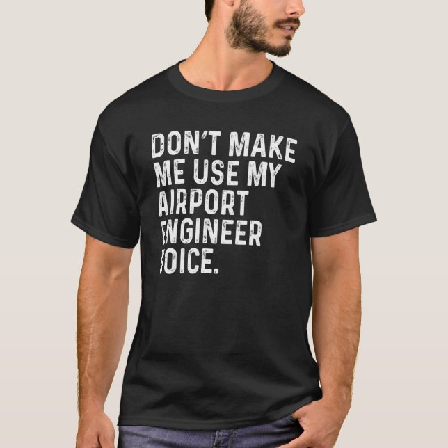 Don't Make Me Use My Airport Engineer Voice Funny T-Shirt (Front)