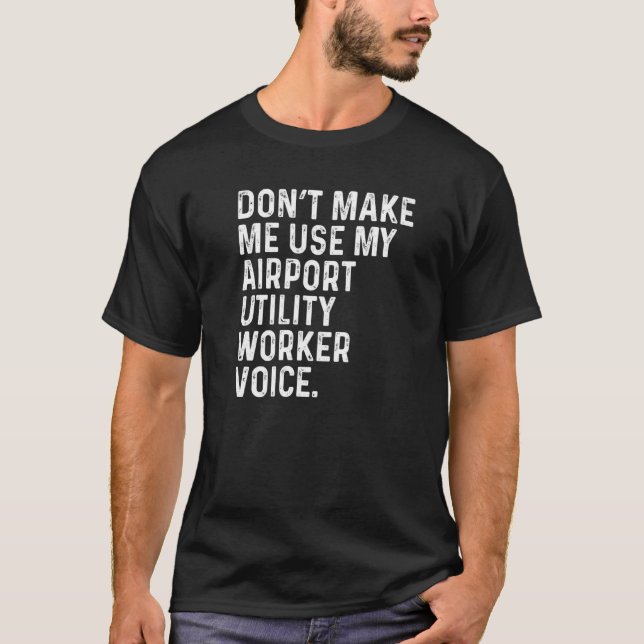 Don't Make Me Use My Airport Utility Worker Voice  T-Shirt (Front)