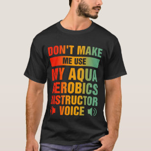 Don't Make Me Use My Aqua Aerobics Instructor  T-Shirt