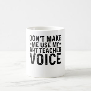 Don't Make Me Use My Art Teacher Voice Coffee Mug