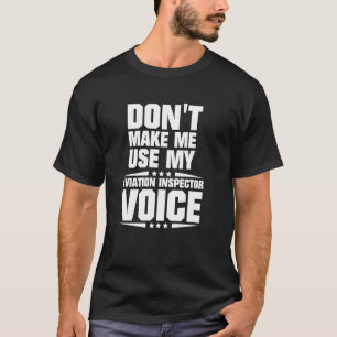 Don't Make Me Use My Aviation Inspector Voice T-Shirt