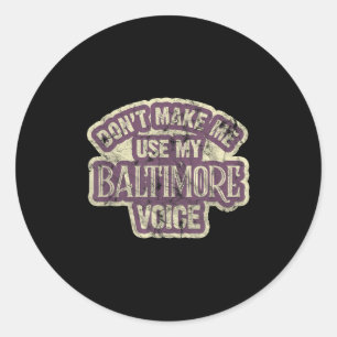 Don't Make Me Use My Baltimore Voice  Classic Round Sticker