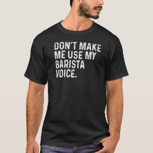 Don't Make Me Use My Barista Voice Funny Coffee Pr T-Shirt