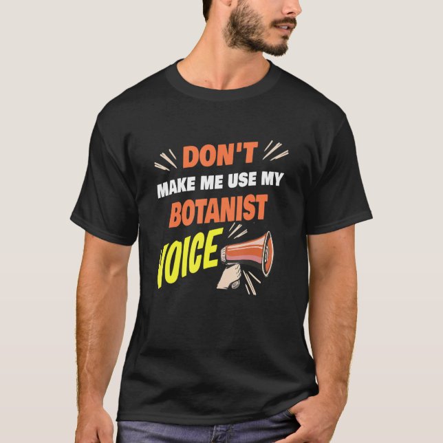 Don't Make Me Use My Botanist Voice Funny Botanist T-Shirt (Front)