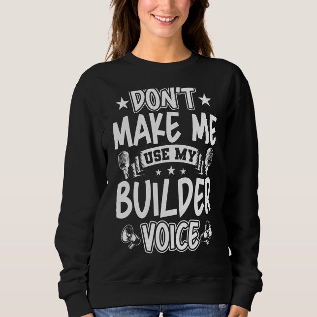 Don't Make Me Use My Builder Voice Sweatshirt (Front)