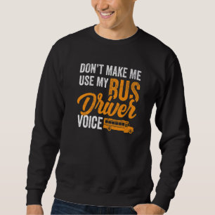 Dont Make Me Use My Bus Driver Voice - School Bus Sweatshirt