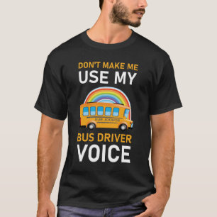 Don't Make Me Use My bus driver Voice T-Shirt