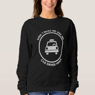 Don't Make Me Use My Cab Driver Voice Driving Driv Sweatshirt